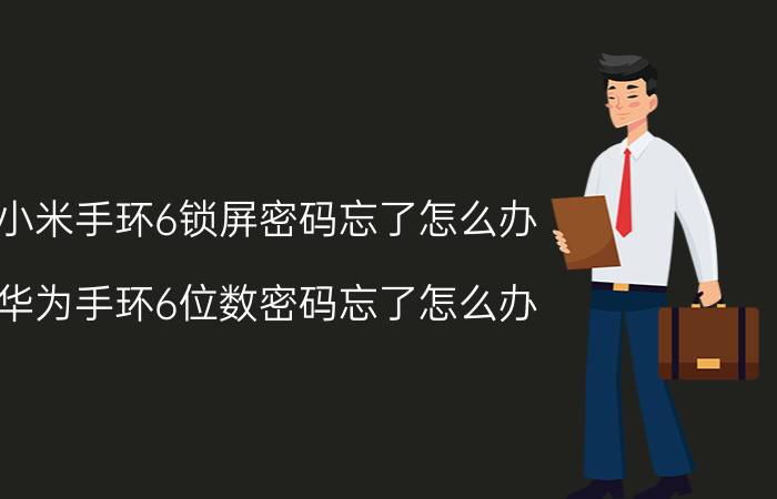 小米手环6锁屏密码忘了怎么办 华为手环6位数密码忘了怎么办？